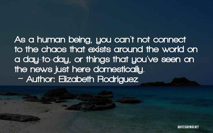 Elizabeth Rodriguez Quotes: As A Human Being, You Can't Not Connect To The Chaos That Exists Around The World On A Day-to-day, Or