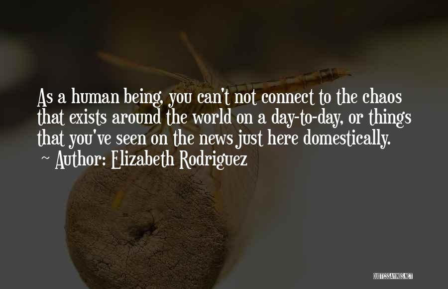 Elizabeth Rodriguez Quotes: As A Human Being, You Can't Not Connect To The Chaos That Exists Around The World On A Day-to-day, Or