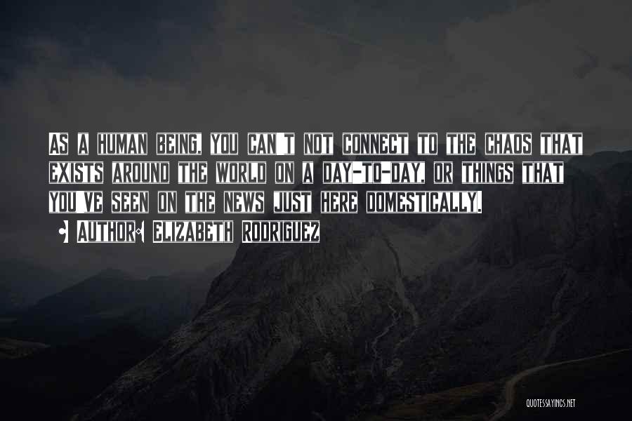 Elizabeth Rodriguez Quotes: As A Human Being, You Can't Not Connect To The Chaos That Exists Around The World On A Day-to-day, Or