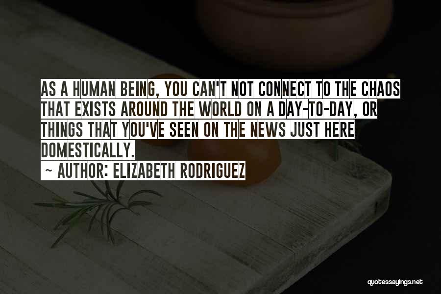 Elizabeth Rodriguez Quotes: As A Human Being, You Can't Not Connect To The Chaos That Exists Around The World On A Day-to-day, Or