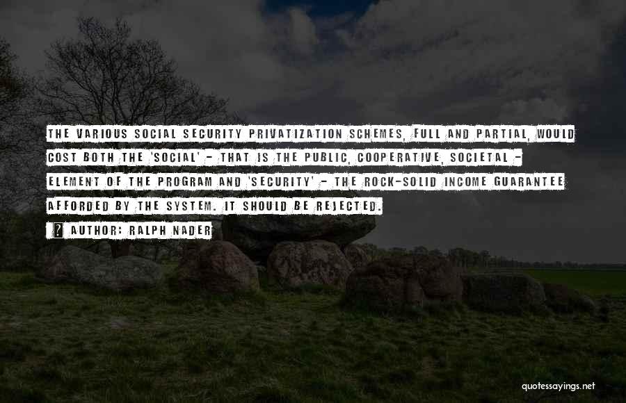 Ralph Nader Quotes: The Various Social Security Privatization Schemes, Full And Partial, Would Cost Both The 'social' - That Is The Public, Cooperative,