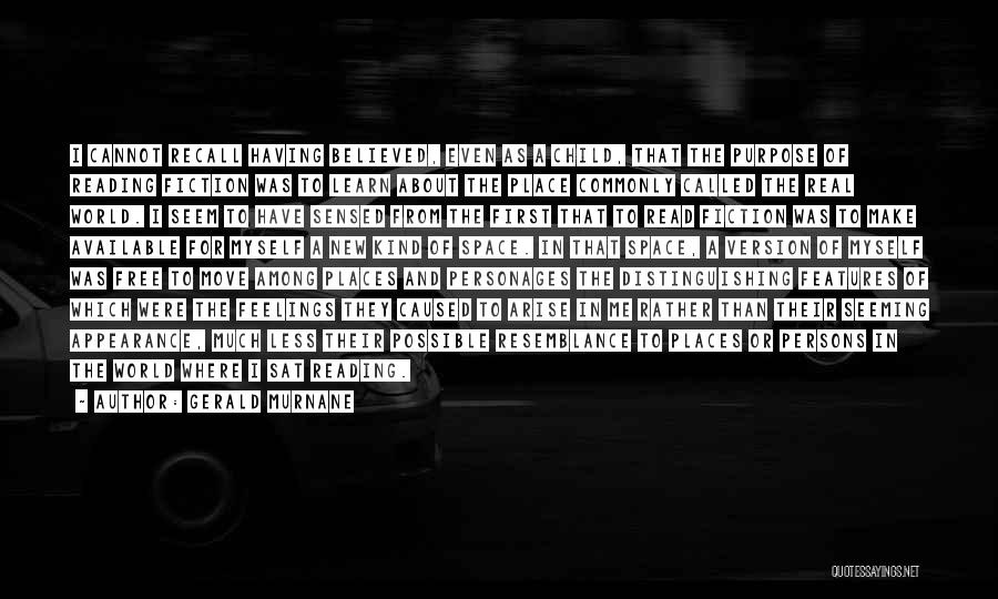 Gerald Murnane Quotes: I Cannot Recall Having Believed, Even As A Child, That The Purpose Of Reading Fiction Was To Learn About The