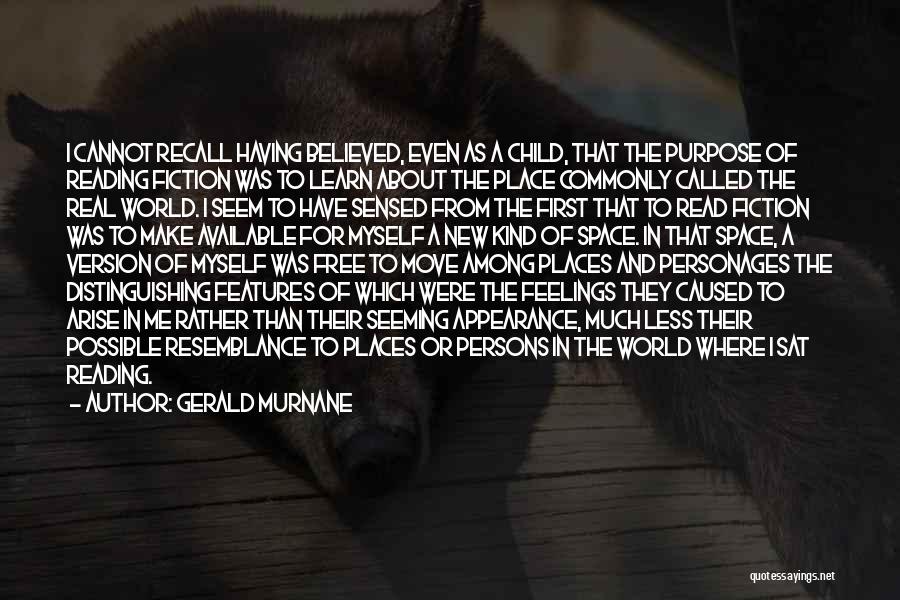 Gerald Murnane Quotes: I Cannot Recall Having Believed, Even As A Child, That The Purpose Of Reading Fiction Was To Learn About The