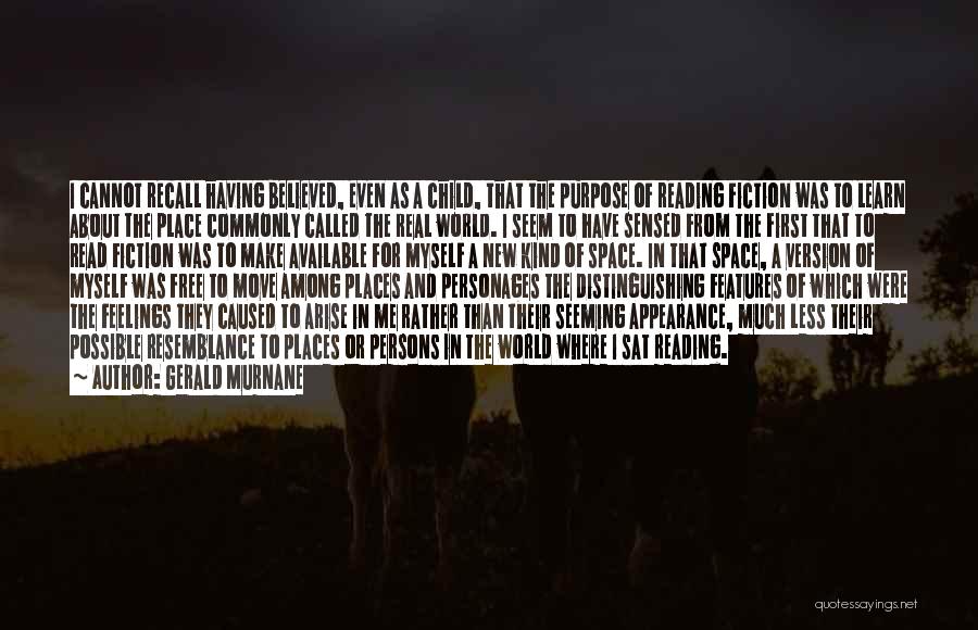 Gerald Murnane Quotes: I Cannot Recall Having Believed, Even As A Child, That The Purpose Of Reading Fiction Was To Learn About The