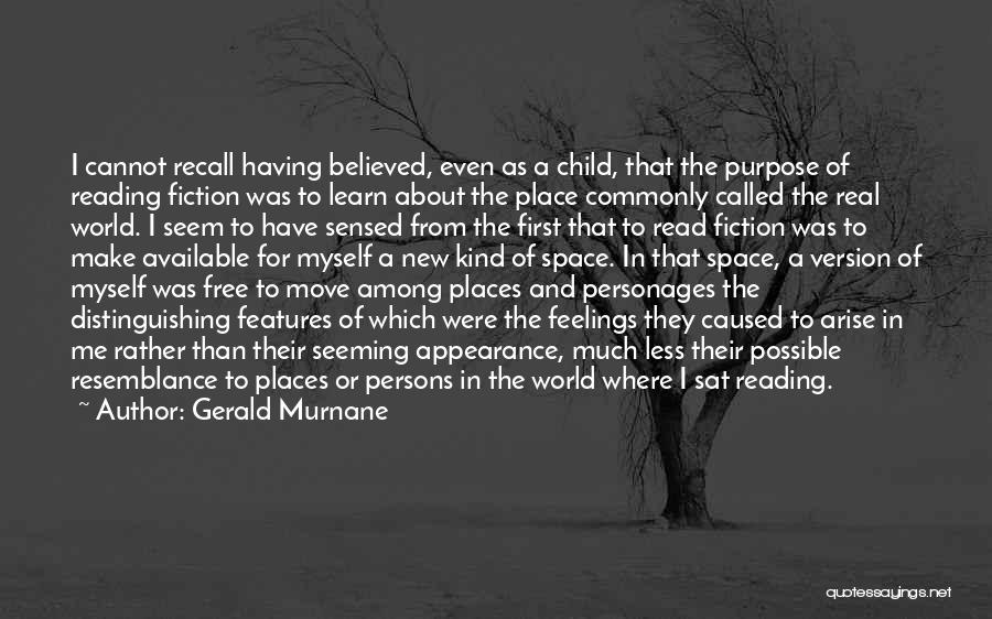 Gerald Murnane Quotes: I Cannot Recall Having Believed, Even As A Child, That The Purpose Of Reading Fiction Was To Learn About The