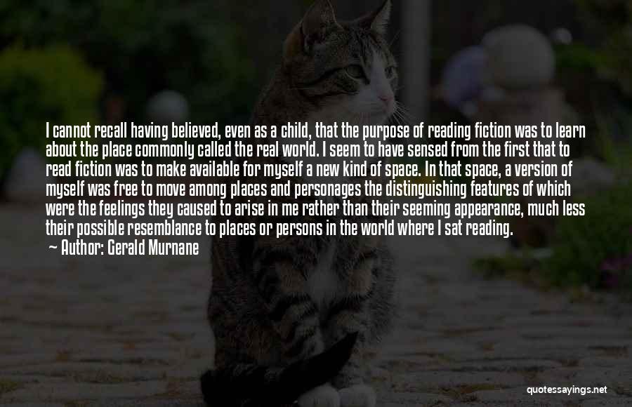 Gerald Murnane Quotes: I Cannot Recall Having Believed, Even As A Child, That The Purpose Of Reading Fiction Was To Learn About The