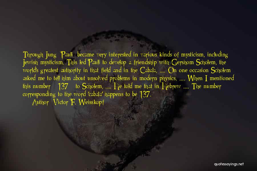 Victor F. Weisskopf Quotes: Through Jung [pauli] Became Very Interested In Various Kinds Of Mysticism, Including Jewish Mysticism. This Led Pauli To Develop A