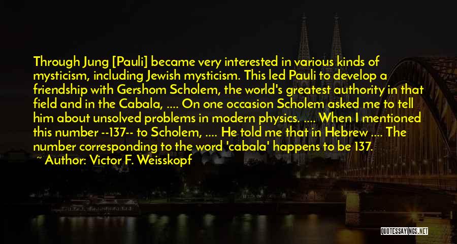 Victor F. Weisskopf Quotes: Through Jung [pauli] Became Very Interested In Various Kinds Of Mysticism, Including Jewish Mysticism. This Led Pauli To Develop A