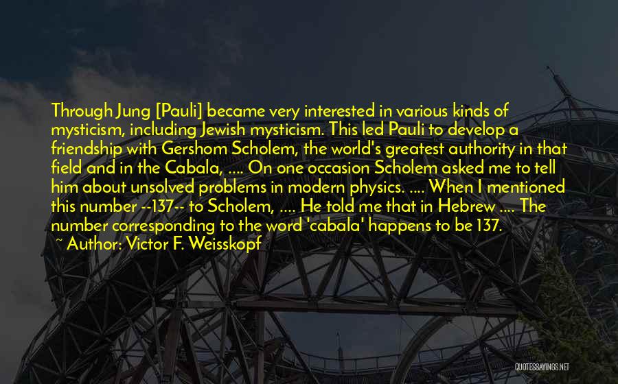 Victor F. Weisskopf Quotes: Through Jung [pauli] Became Very Interested In Various Kinds Of Mysticism, Including Jewish Mysticism. This Led Pauli To Develop A