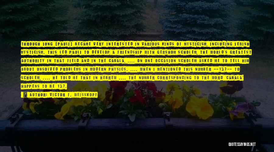 Victor F. Weisskopf Quotes: Through Jung [pauli] Became Very Interested In Various Kinds Of Mysticism, Including Jewish Mysticism. This Led Pauli To Develop A