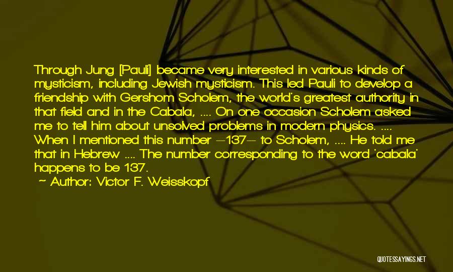 Victor F. Weisskopf Quotes: Through Jung [pauli] Became Very Interested In Various Kinds Of Mysticism, Including Jewish Mysticism. This Led Pauli To Develop A