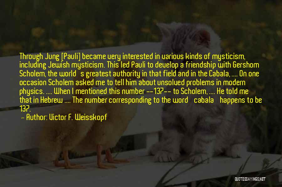 Victor F. Weisskopf Quotes: Through Jung [pauli] Became Very Interested In Various Kinds Of Mysticism, Including Jewish Mysticism. This Led Pauli To Develop A