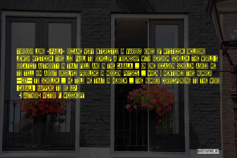 Victor F. Weisskopf Quotes: Through Jung [pauli] Became Very Interested In Various Kinds Of Mysticism, Including Jewish Mysticism. This Led Pauli To Develop A