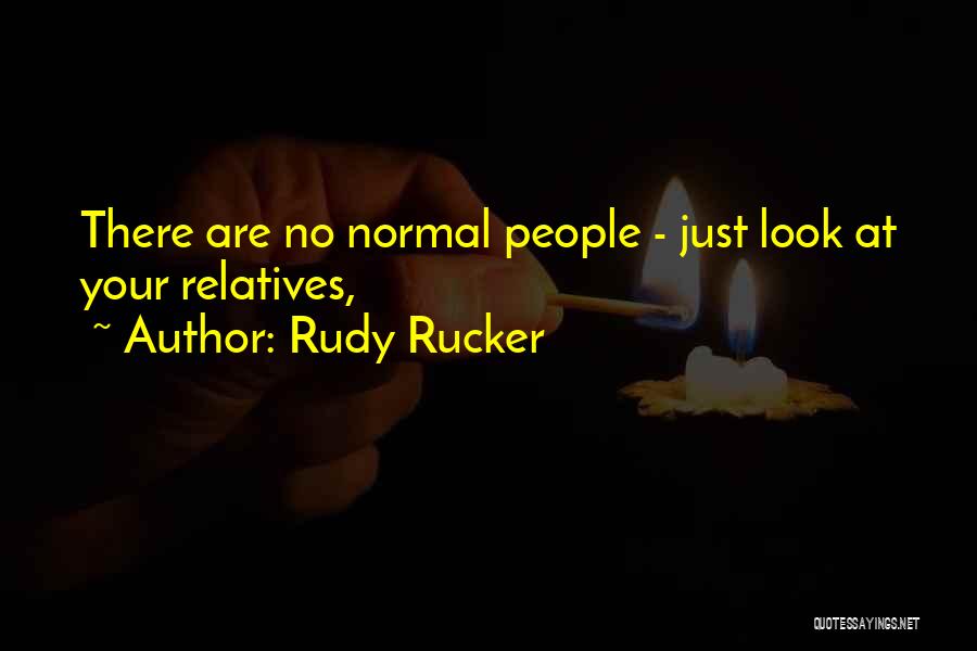 Rudy Rucker Quotes: There Are No Normal People - Just Look At Your Relatives,