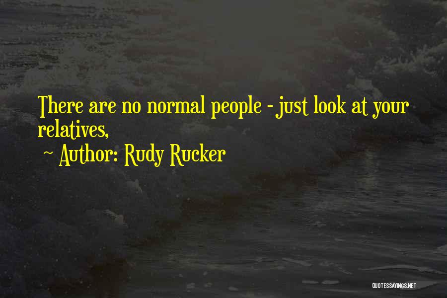 Rudy Rucker Quotes: There Are No Normal People - Just Look At Your Relatives,