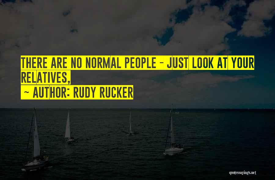 Rudy Rucker Quotes: There Are No Normal People - Just Look At Your Relatives,