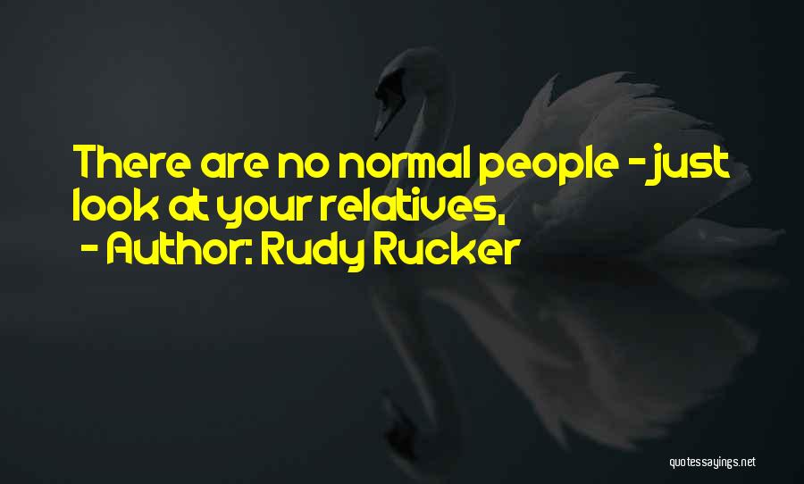 Rudy Rucker Quotes: There Are No Normal People - Just Look At Your Relatives,