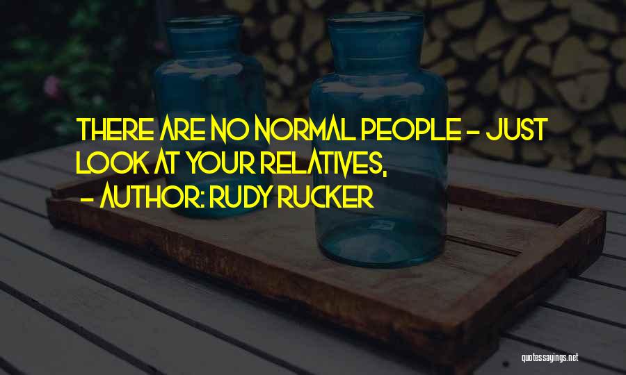 Rudy Rucker Quotes: There Are No Normal People - Just Look At Your Relatives,
