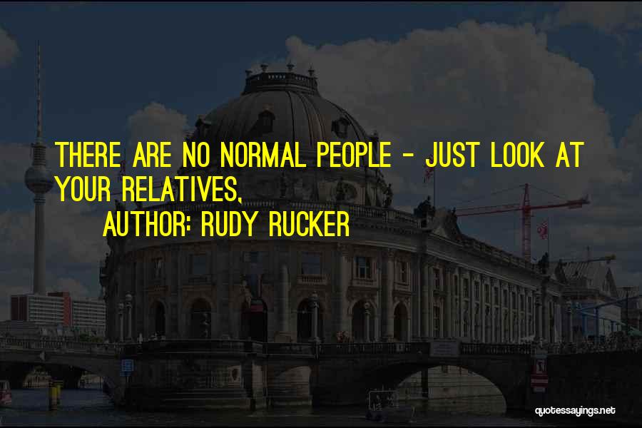 Rudy Rucker Quotes: There Are No Normal People - Just Look At Your Relatives,