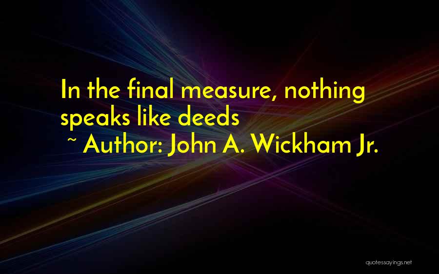 John A. Wickham Jr. Quotes: In The Final Measure, Nothing Speaks Like Deeds