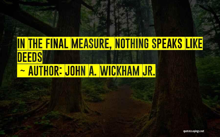 John A. Wickham Jr. Quotes: In The Final Measure, Nothing Speaks Like Deeds
