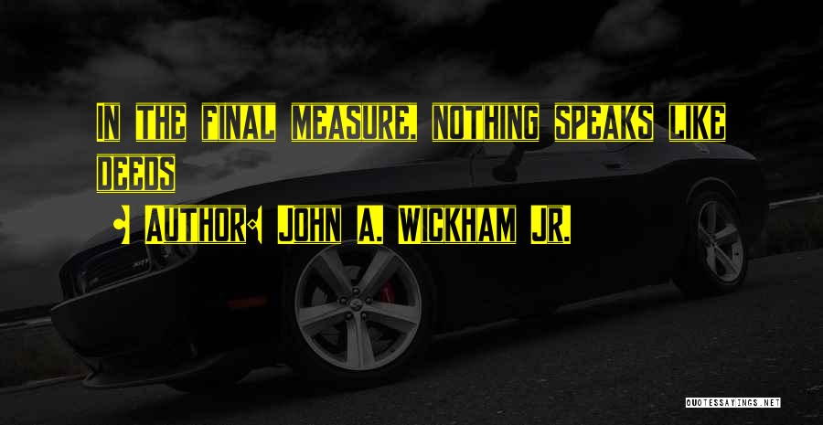 John A. Wickham Jr. Quotes: In The Final Measure, Nothing Speaks Like Deeds
