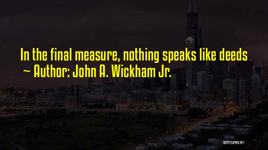 John A. Wickham Jr. Quotes: In The Final Measure, Nothing Speaks Like Deeds