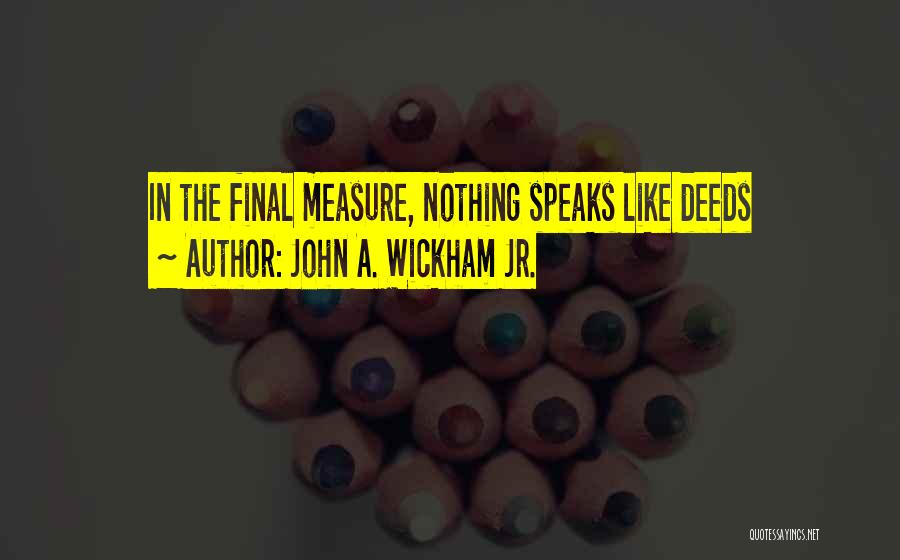 John A. Wickham Jr. Quotes: In The Final Measure, Nothing Speaks Like Deeds