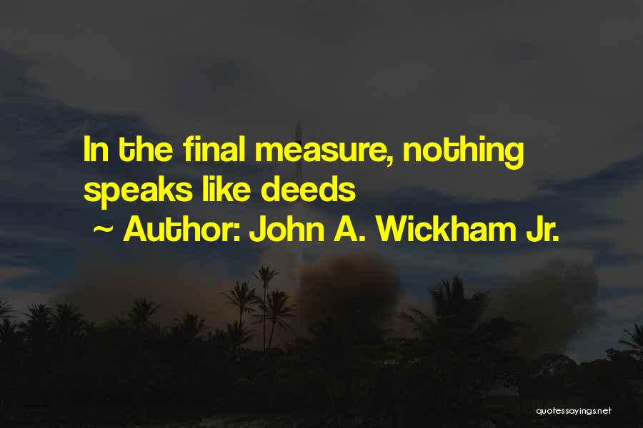 John A. Wickham Jr. Quotes: In The Final Measure, Nothing Speaks Like Deeds