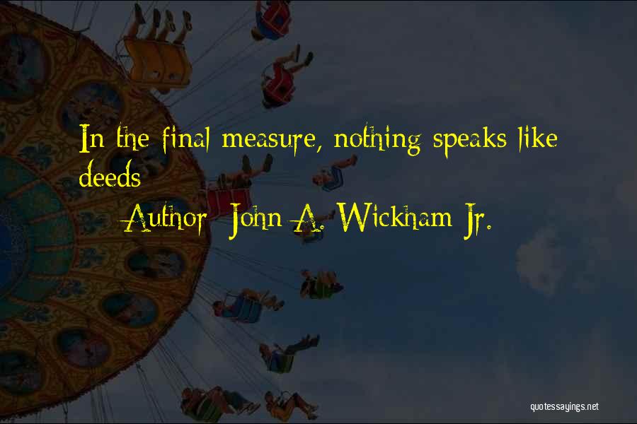 John A. Wickham Jr. Quotes: In The Final Measure, Nothing Speaks Like Deeds