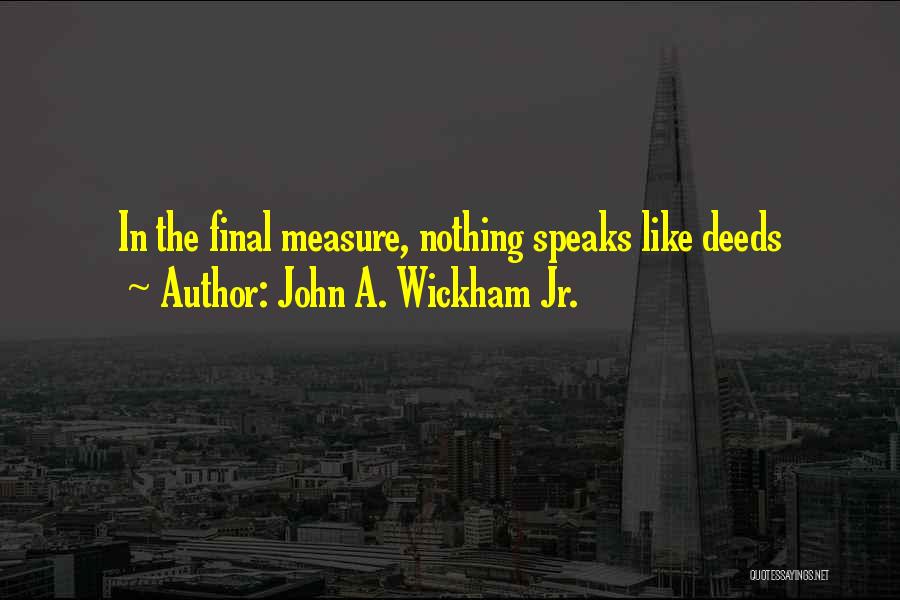 John A. Wickham Jr. Quotes: In The Final Measure, Nothing Speaks Like Deeds