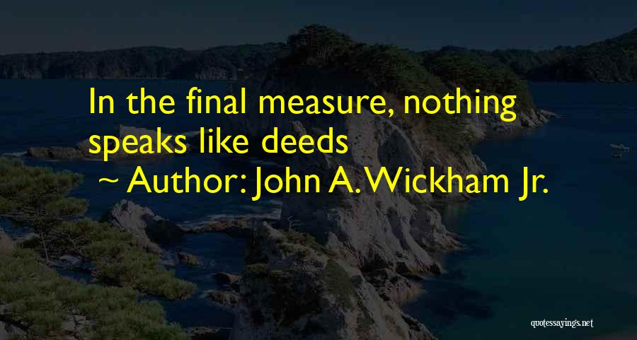 John A. Wickham Jr. Quotes: In The Final Measure, Nothing Speaks Like Deeds