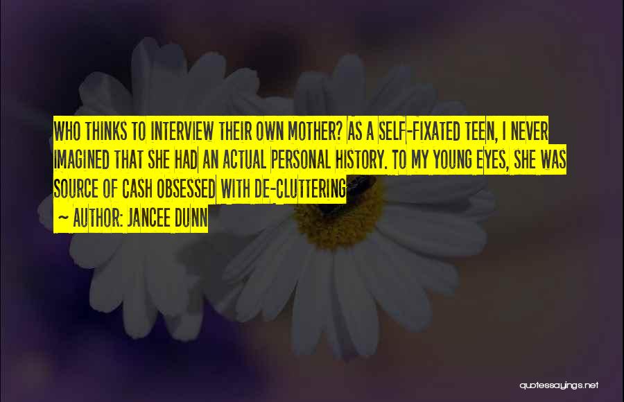 Jancee Dunn Quotes: Who Thinks To Interview Their Own Mother? As A Self-fixated Teen, I Never Imagined That She Had An Actual Personal