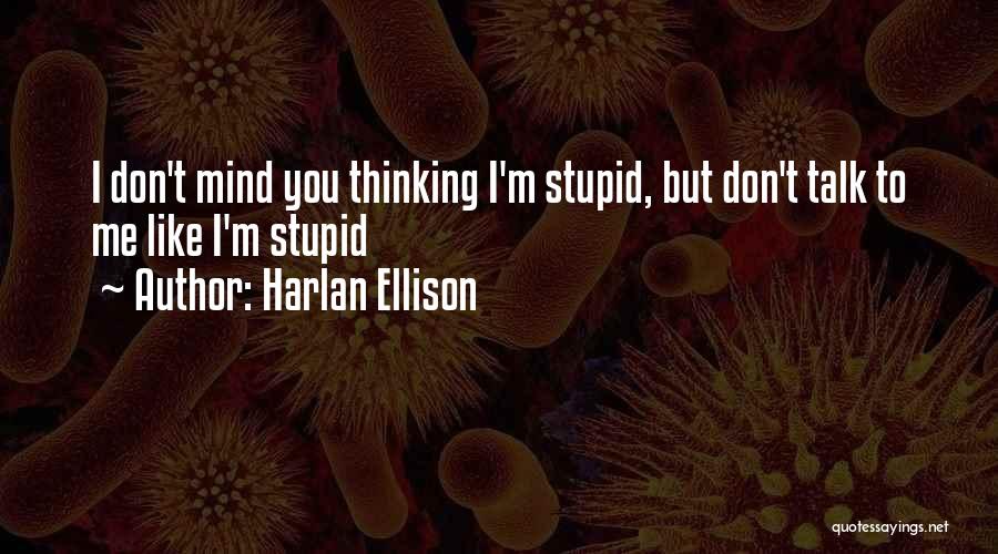 Harlan Ellison Quotes: I Don't Mind You Thinking I'm Stupid, But Don't Talk To Me Like I'm Stupid