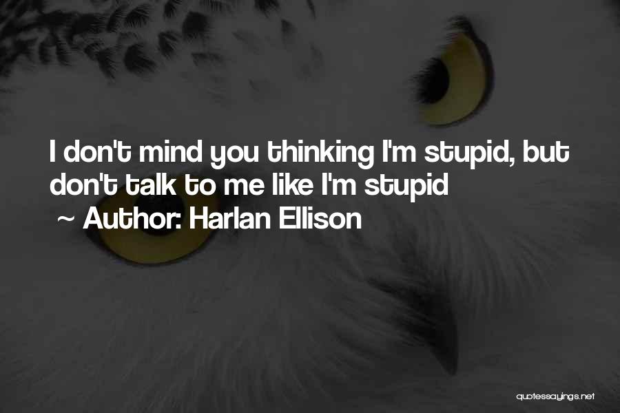 Harlan Ellison Quotes: I Don't Mind You Thinking I'm Stupid, But Don't Talk To Me Like I'm Stupid