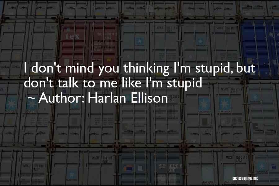 Harlan Ellison Quotes: I Don't Mind You Thinking I'm Stupid, But Don't Talk To Me Like I'm Stupid