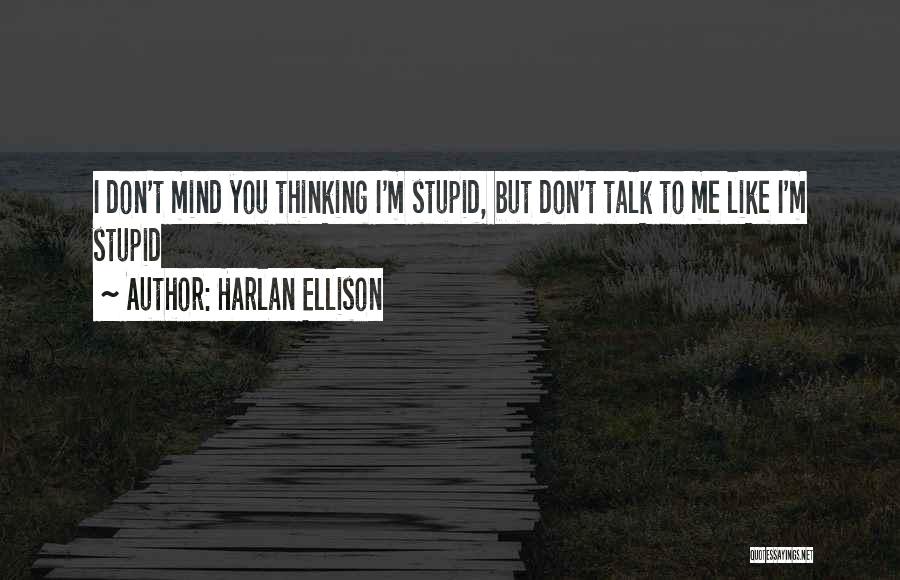 Harlan Ellison Quotes: I Don't Mind You Thinking I'm Stupid, But Don't Talk To Me Like I'm Stupid
