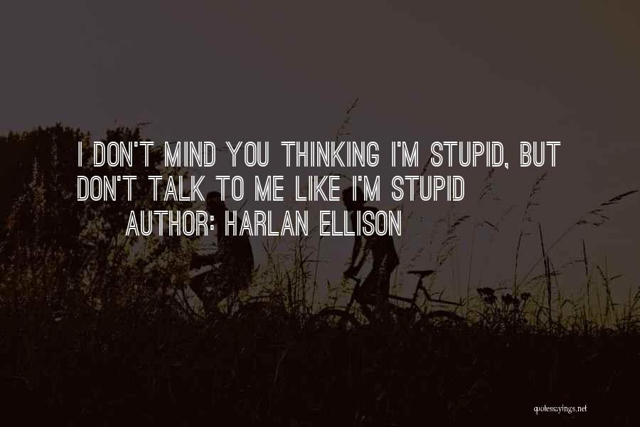 Harlan Ellison Quotes: I Don't Mind You Thinking I'm Stupid, But Don't Talk To Me Like I'm Stupid