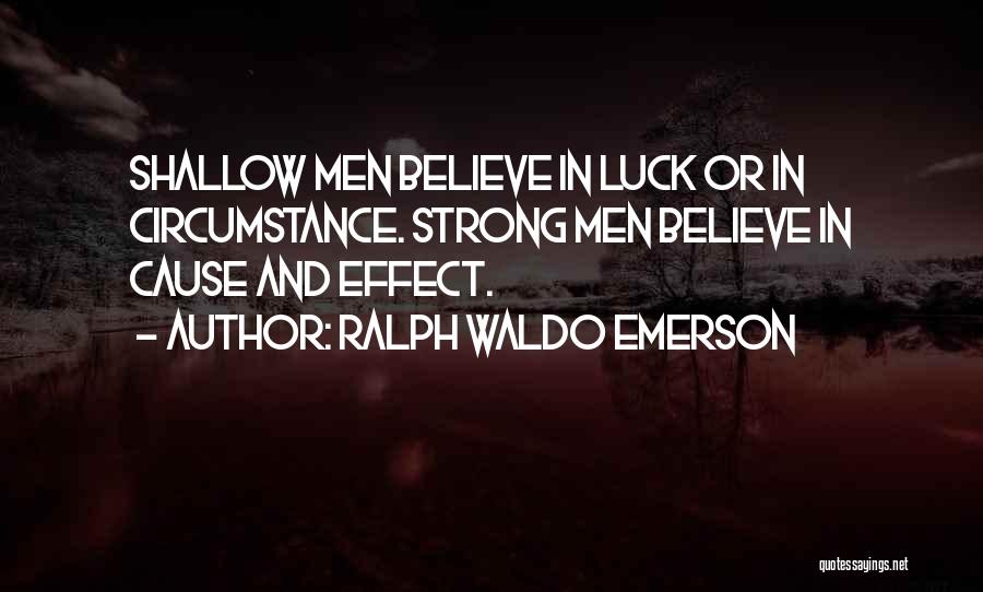 Ralph Waldo Emerson Quotes: Shallow Men Believe In Luck Or In Circumstance. Strong Men Believe In Cause And Effect.