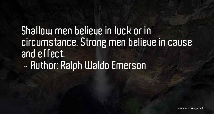 Ralph Waldo Emerson Quotes: Shallow Men Believe In Luck Or In Circumstance. Strong Men Believe In Cause And Effect.