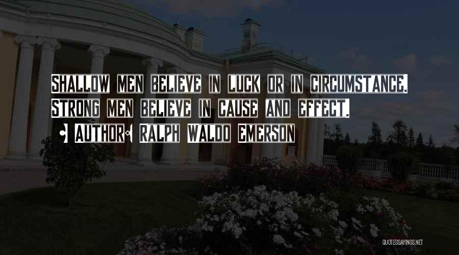 Ralph Waldo Emerson Quotes: Shallow Men Believe In Luck Or In Circumstance. Strong Men Believe In Cause And Effect.