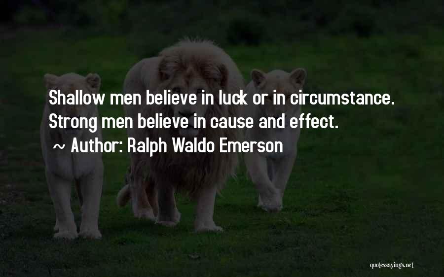 Ralph Waldo Emerson Quotes: Shallow Men Believe In Luck Or In Circumstance. Strong Men Believe In Cause And Effect.