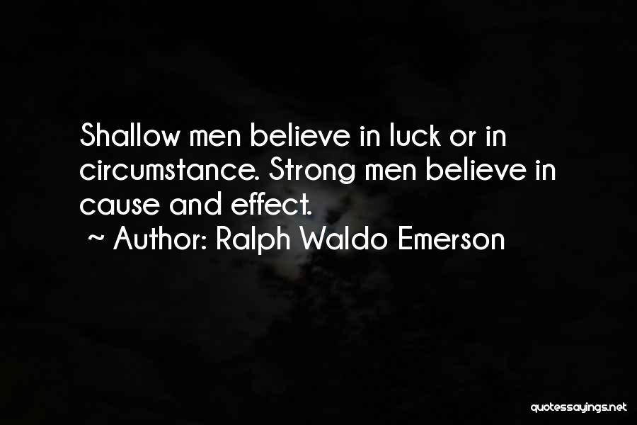 Ralph Waldo Emerson Quotes: Shallow Men Believe In Luck Or In Circumstance. Strong Men Believe In Cause And Effect.