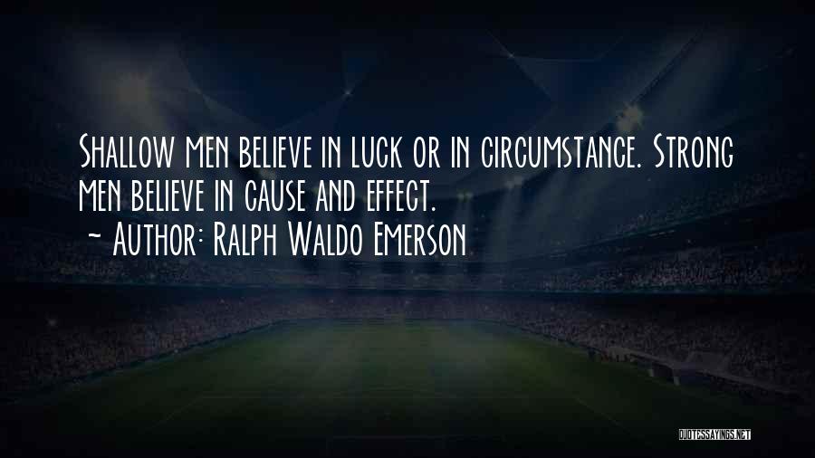 Ralph Waldo Emerson Quotes: Shallow Men Believe In Luck Or In Circumstance. Strong Men Believe In Cause And Effect.