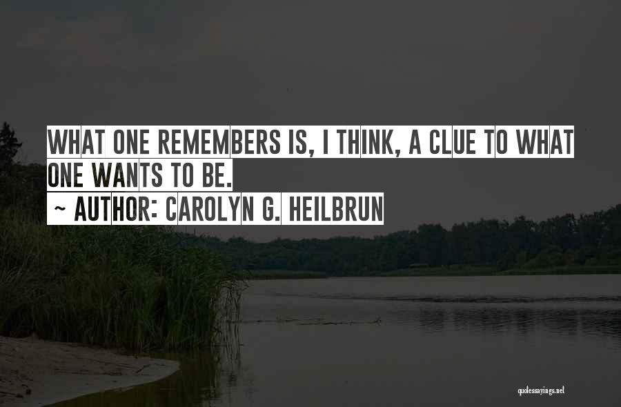 Carolyn G. Heilbrun Quotes: What One Remembers Is, I Think, A Clue To What One Wants To Be.