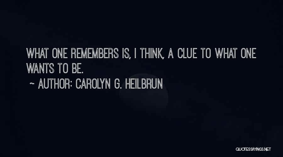 Carolyn G. Heilbrun Quotes: What One Remembers Is, I Think, A Clue To What One Wants To Be.