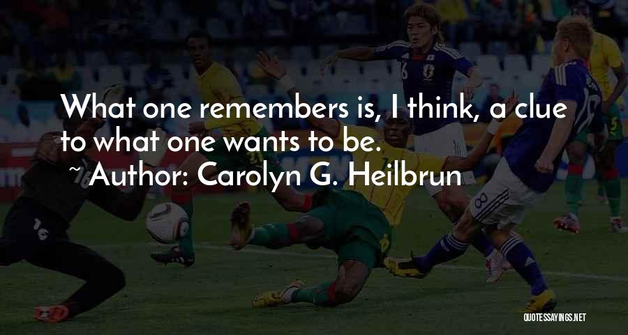 Carolyn G. Heilbrun Quotes: What One Remembers Is, I Think, A Clue To What One Wants To Be.