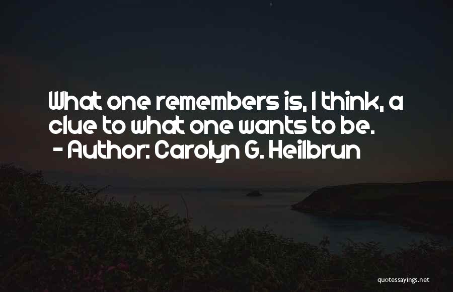 Carolyn G. Heilbrun Quotes: What One Remembers Is, I Think, A Clue To What One Wants To Be.