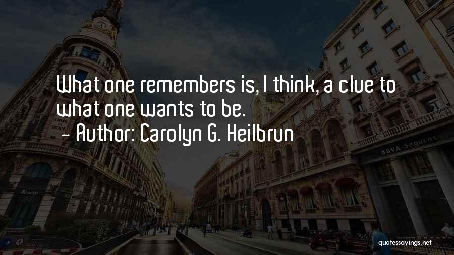 Carolyn G. Heilbrun Quotes: What One Remembers Is, I Think, A Clue To What One Wants To Be.