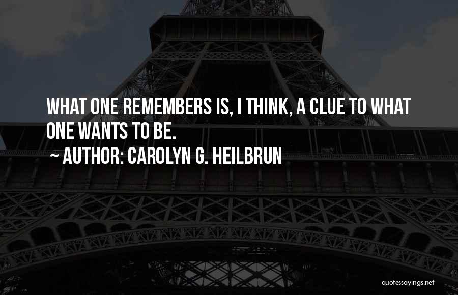 Carolyn G. Heilbrun Quotes: What One Remembers Is, I Think, A Clue To What One Wants To Be.